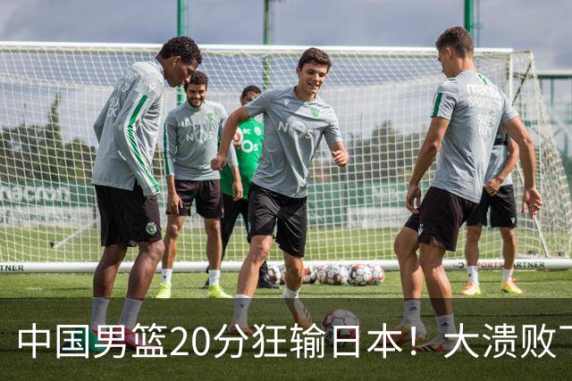 中国男篮20分狂输日本！大溃败下露出四块伤疤！再度崛起必须彻改